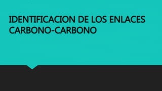 IDENTIFICACION DE LOS ENLACES
CARBONO-CARBONO
 