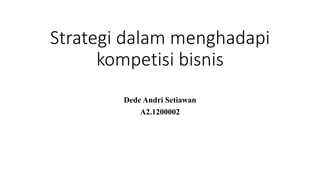 Strategi dalam menghadapi
kompetisi bisnis
Dede Andri Setiawan
A2.1200002
 
