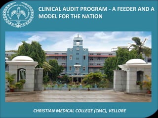 CLINICAL AUDIT PROGRAM - A FEEDER AND A
MODEL FOR THE NATION
CHRISTIAN MEDICAL COLLEGE (CMC), VELLORE
 
