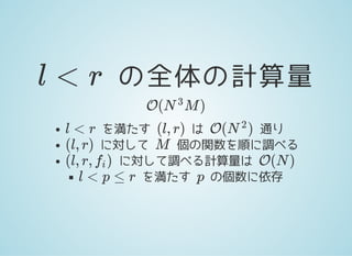 の全体の計算量l < r
O( M )N
3
を満たす は 通り
に対して 個の関数を順に調べる
に対して調べる計算量は
を満たす の個数に依存
l < r (l, r) O( )N
2
(l, r) M
(l, r, )fi O(N )
l < p ≤ r p
 