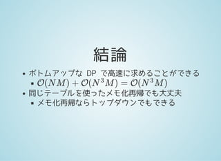 結論
ボトムアップな DP で高速に求めることができる
同じテーブルを使ったメモ化再帰でも大丈夫
メモ化再帰ならトップダウンでもできる
O(N M ) + O( M ) = O( M )N
3
N
3
 