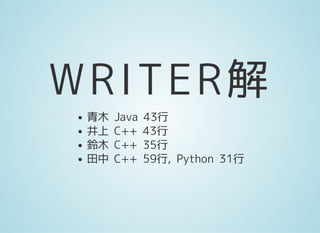 WRITER解
青木 Java 43行
井上 C++ 43行
鈴木 C++ 35行
田中 C++ 59行, Python 31行
 