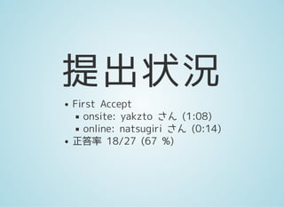 提出状況
First Accept
onsite: yakzto さん (1:08)
online: natsugiri さん (0:14)
正答率 18/27 (67 %)
 
