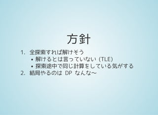 方針
1. 全探索すれば解けそう
解けるとは言っていない (TLE)
探索途中で同じ計算をしている気がする
2. 結局やるのは DP なんな〜
 