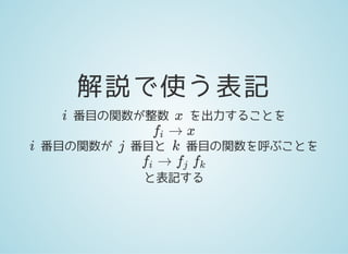 解説で使う表記
番目の関数が整数 を出力することを
番目の関数が 番目と 番目の関数を呼ぶことを
と表記する
i x
→ xfi
i j k
→fi fj fk
 