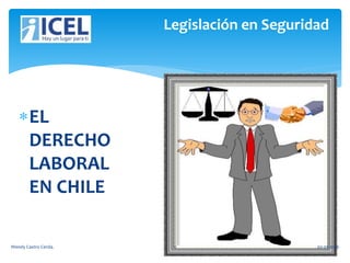 EL
DERECHO
LABORAL
EN CHILE
Legislación en Seguridad
Wendy Castro Cerda. 1 02-05-2016
 