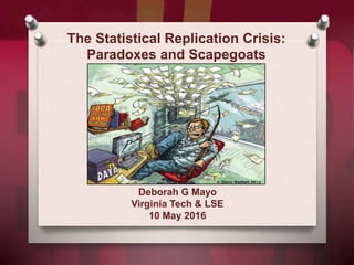 The Statistical Replication Crisis:
Paradoxes and Scapegoats
Deborah G Mayo
Virginia Tech & LSE
10 May 2016
 