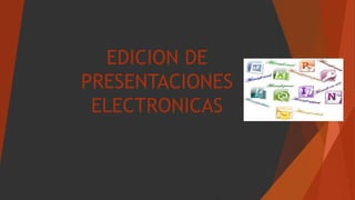 EDICION DE
PRESENTACIONES
ELECTRONICAS
 