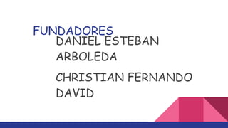 FUNDADORES
DANIEL ESTEBAN
ARBOLEDA
CHRISTIAN FERNANDO
DAVID
 