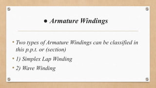 ● Armature Windings
• Two types of Armature Windings can be classified in
this p.p.t. or (section)
• 1) Simplex Lap Winding
• 2) Wave Winding
 