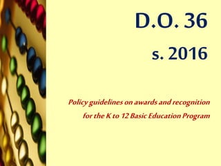 D.O. 36
s. 2016
Policyguidelinesonawardsandrecognition
fortheKto12BasicEducationProgram
 