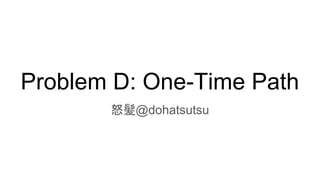 Problem D: One-Time Path
怒髪@dohatsutsu
 