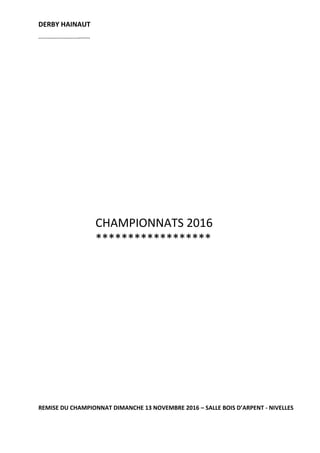 DERBY HAINAUT
----------------------------
CHAMPIONNATS 2016
******************
REMISE DU CHAMPIONNAT DIMANCHE 13 NOVEMBRE 2016 – SALLE BOIS D’ARPENT - NIVELLES
 