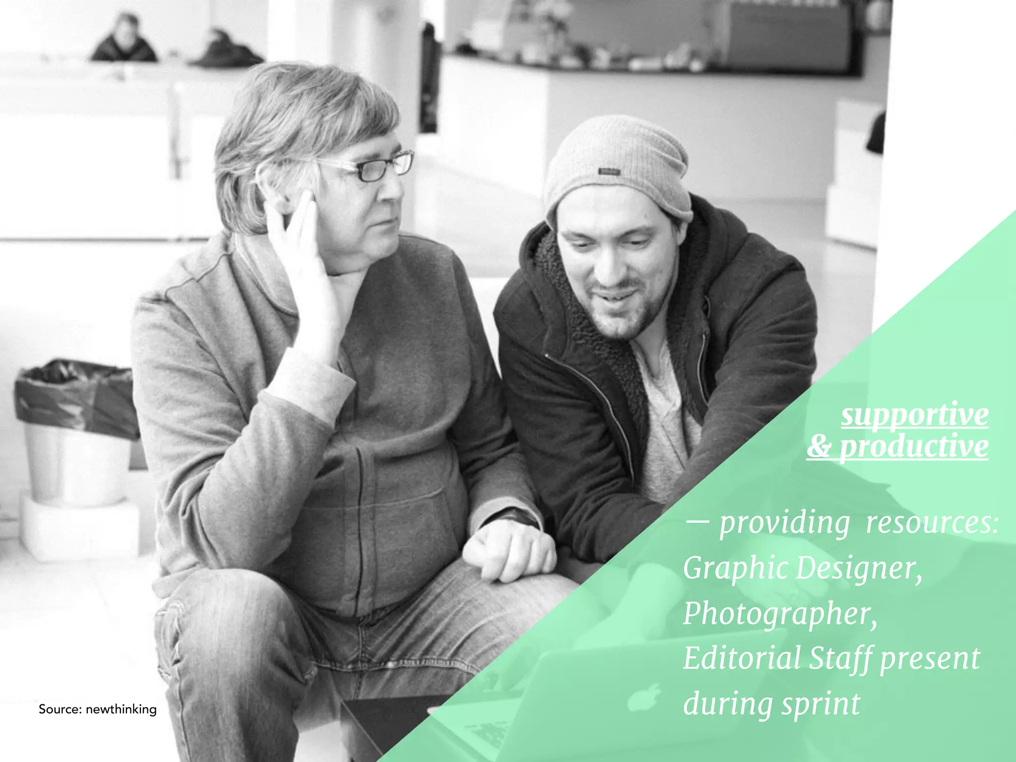 — providing resources:  
Graphic Designer,  
Photographer,  
Editorial Staﬀ present 

during sprint
supportive  
& productive
Source: newthinking
 