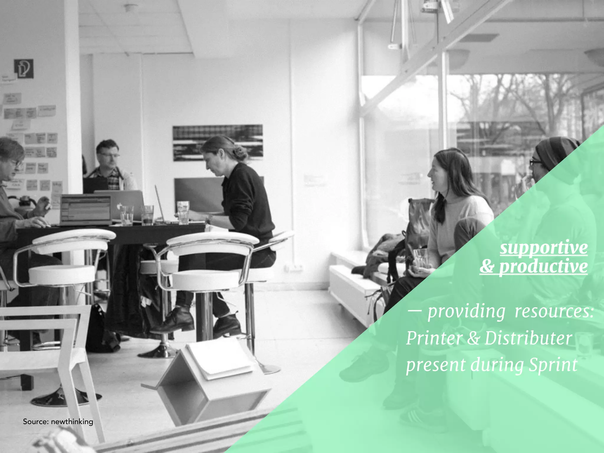 — providing resources:  
Printer & Distributer 

present during Sprint
supportive  
& productive
Source: newthinking
 