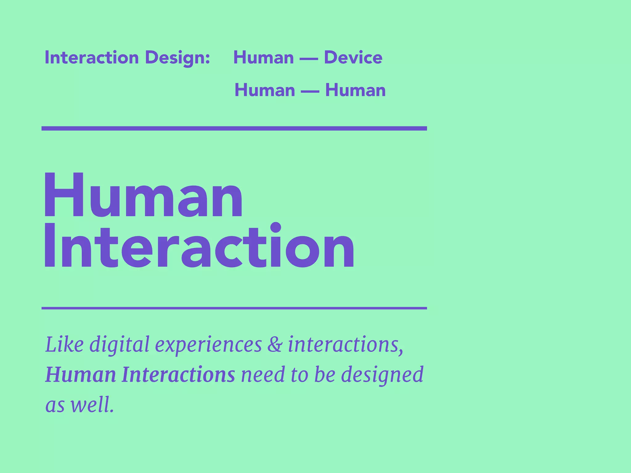 Interaction Design:
Human — Human
Human — Device
Like digital experiences & interactions,
Human Interactions need to be designed
as well.
Human
Interaction
 