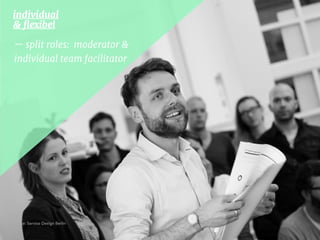 individual 

& ﬂexibel 

— split roles: moderator &
individual team facilitator
Source: Service Design Berlin
 