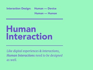 Interaction Design:
Human — Human
Human — Device
Like digital experiences & interactions,
Human Interactions need to be designed
as well.
Human
Interaction
 