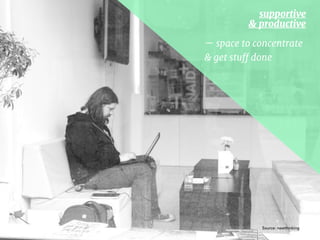 — space to concentrate  
& get stuﬀ done
supportive  
& productive
Source: newthinking
 