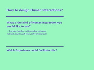 How to design Human Interactions?
— learning together, collaborating, exchange,
network, inspire each other, solve problem...