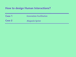 How to design Human Interactions?
Case 1
Case 2
Innovation Facilitation
Magazin Sprint
 