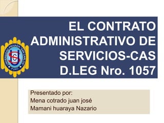 EL CONTRATO
ADMINISTRATIVO DE
SERVICIOS-CAS
D.LEG Nro. 1057
Presentado por:
Mena cotrado juan josé
Mamani huaraya Nazario
 