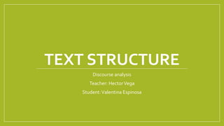 TEXT STRUCTURE
Discourse analysis
Teacher: HectorVega
Student:Valentina Espinosa
 