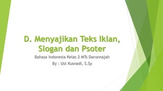 D. Menyajikan Teks Iklan,
Slogan dan Psoter
Bahasa Indonesia Kelas 2 MTs Darunnajah
By : Ust Kusnadi, S.Sy
 