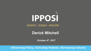 October 4th, 2017
PATIENTS – SCIENCE – INDUSTRY
Influencing Policy, Activating Patients, Harnessing Industry
Derick Mitchell
 