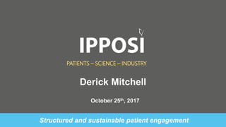 October 25th, 2017
PATIENTS – SCIENCE – INDUSTRY
Structured and sustainable patient engagement
Derick Mitchell
 