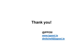 Thank you!
@IPPOSI
www.ipposi.ie
dmitchell@ipposi.ie
 