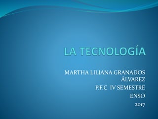 MARTHA LILIANA GRANADOS
ÁLVAREZ
P.F.C IV SEMESTRE
ENSO
2017
 