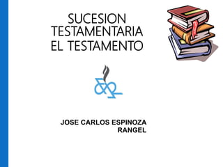 SUCESION
TESTAMENTARIA
EL TESTAMENTO
JOSE CARLOS ESPINOZA
RANGEL
 