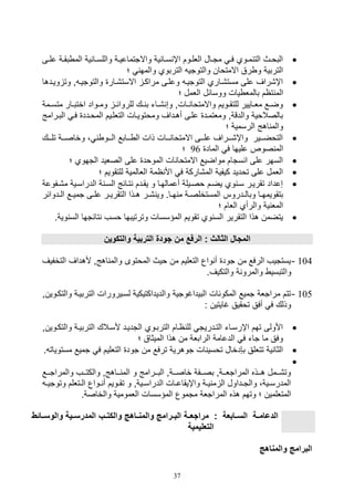 37
‫ية‬‫ي‬‫بق‬ ‫الم‬ ‫ية‬ ‫يا‬‫ي‬‫واللس‬ ‫ية‬‫ي‬‫واالتتماعي‬ ‫ية‬ ‫يا‬‫ي‬‫س‬ ‫اإ‬ ‫يوم‬‫ي‬‫اللل‬ ‫يال‬‫ي‬‫مت‬ ‫ي‬‫ي‬‫ف‬ ‫يوي‬‫ي‬‫م‬ ‫الت‬ ‫يث‬‫ي‬‫البو‬‫ع‬‫يى‬‫ي‬‫ل‬
‫؛‬ ‫والمه‬ ‫التربوي‬ ‫والتوتي‬ ‫االمتوان‬ ‫رق‬ ‫و‬ ‫التربية‬
‫وييدها‬ ‫وت‬ ‫و‬ ‫والتوتيي‬ ‫االست,يار‬ ‫مراكي‬ ‫وعليى‬ ‫التوتيي‬ ‫مست,ياري‬ ‫على‬ ‫اإ,راف‬
‫تام‬ ‫الم‬‫؛‬ ‫اللمل‬ ‫ووسائل‬ ‫يال‬ ‫بالمل‬
‫يمة‬‫ي‬‫متس‬ ‫يار‬‫ي‬‫اختب‬ ‫يواد‬‫ي‬‫وم‬ ‫ي‬‫ي‬‫للروائ‬ ‫يك‬‫ي‬ ‫ب‬ ‫يات‬‫ي‬, ‫وص‬ ‫يالو‬‫ي‬ ‫واالمتوا‬ ‫يويم‬‫ي‬‫للتق‬ ‫يايير‬‫ي‬‫مل‬ ‫يع‬‫ي‬‫وض‬
‫البيرا‬ ‫في‬ ‫المويدد‬ ‫التللييم‬ ‫وموتوييال‬ ‫أهيداف‬ ‫عليى‬ ‫وملتميد‬ ‫والدقةو‬ ‫بالصالوية‬‫مج‬
‫؛‬ ‫الرسمية‬ ‫اهج‬ ‫والم‬
‫تليييك‬ ‫وخاصييية‬ ، ‫اليييو‬ ‫يييابع‬ ‫ال‬ ‫ذال‬ ‫يييال‬ ‫االمتوا‬ ‫عليييى‬ ‫واإ,يييراف‬ ‫التوضيييير‬
‫صوص‬ ‫الم‬‫الماد‬ ‫ف‬ ‫عليها‬96‫؛‬
‫؛‬ ‫التهوي‬ ‫الصليد‬ ‫على‬ ‫الموود‬ ‫ال‬ ‫االمتوا‬ ‫مواضيع‬ ‫ستام‬ ‫ا‬ ‫على‬ ‫السهر‬
‫؛‬ ‫للتقويم‬ ‫اللالمية‬ ‫امة‬ ‫األ‬ ‫ف‬ ‫الم,اركة‬ ‫كيفية‬ ‫توديد‬ ‫على‬ ‫اللمل‬
‫م,يفوعة‬ ‫الدراسيية‬ ‫ة‬ ‫السي‬ ‫تيائج‬ ‫يقيدم‬ ‫و‬ ‫أعمالهيا‬ ‫وصييلة‬ ‫يضيم‬ ‫وي‬ ‫سي‬ ‫تقريير‬ ‫صعداد‬
‫ير‬‫ي‬, ‫وي‬ .‫يا‬‫ي‬‫ه‬ ‫م‬ ‫ية‬‫ي‬‫المستخلص‬ ‫يدروس‬‫ي‬‫وبال‬ ‫يا‬‫ي‬‫بتقويمه‬‫يدوائر‬‫ي‬‫ال‬ ‫يع‬‫ي‬‫تمي‬ ‫يى‬‫ي‬‫عل‬ ‫ير‬‫ي‬‫التقري‬ ‫يذا‬‫ي‬‫ه‬
‫؛‬ ‫اللام‬ ‫والرأي‬ ‫ية‬ ‫المل‬
.‫وية‬ ‫الس‬ ‫تائتها‬ ‫وسف‬ ‫وترتيبها‬ ‫المؤسسال‬ ‫تقويم‬ ‫وي‬ ‫الس‬ ‫التقرير‬ ‫هذا‬ ‫يتضمن‬
‫والتكوين‬ ‫التربية‬ ‫جودة‬ ‫من‬ ‫الرف‬ : ‫الثال‬ ‫المجا‬
104-‫التخفيف‬ ‫ألهداف‬ ‫اهجو‬ ‫والم‬ ‫الموتوى‬ ‫ويث‬ ‫من‬ ‫التلليم‬ ‫واع‬ ‫أ‬ ‫تود‬ ‫من‬ ‫الرفع‬ ‫يستتيف‬
‫وا‬.‫والتكيف‬ ‫ة‬ ‫والمرو‬ ‫لتبسي‬
105-‫والتكيوينو‬ ‫التربيية‬ ‫لسييرورال‬ ‫والديداكتيكية‬ ‫البيداغوتية‬ ‫ال‬ ‫المكو‬ ‫تميع‬ ‫مراتلة‬ ‫تتم‬
: ‫غايتين‬ ‫توقيق‬ ‫أفق‬ ‫ف‬ ‫وذلك‬
‫والت‬ ‫التربيية‬ ‫ألسيالك‬ ‫التدييد‬ ‫التربيوي‬ ‫ايام‬ ‫لل‬ ‫التيدريت‬ ‫اإرسيات‬ ‫تهم‬ ‫األولى‬‫كيوينو‬
‫الميثا‬ ‫هذا‬ ‫من‬ ‫الرابلة‬ ‫الدعامة‬ ‫ف‬ ‫تات‬ ‫ما‬ ‫وفق‬‫؛‬ ‫ق‬
‫مستو‬ ‫تميع‬ ‫ف‬ ‫التلليم‬ ‫تود‬ ‫من‬ ‫ترفع‬ ‫توهرية‬ ‫ال‬ ‫توسي‬ ‫ب,دخال‬ ‫تتللق‬ ‫ية‬ ‫الثا‬. ‫يات‬

‫ييع‬‫ي‬‫والمرات‬ ‫ييف‬‫ي‬‫والكت‬ ‫يياهجو‬‫ي‬ ‫الم‬ ‫و‬ ‫ييرامج‬‫ي‬‫الب‬ ‫ييةو‬‫ي‬‫خاص‬ ‫ييفة‬‫ي‬‫بص‬ ‫ييةو‬‫ي‬‫المراتل‬ ‫ييذه‬‫ي‬‫ه‬ ‫ييمل‬‫ي‬,‫وت‬
‫وت‬ ‫يتللم‬‫ي‬‫ال‬ ‫يواع‬‫ي‬ ‫أ‬ ‫يويم‬‫ي‬‫تق‬ ‫و‬ ‫ييةو‬‫ي‬‫الدراس‬ ‫يال‬‫ي‬‫واإيقاع‬ ‫ية‬‫ي‬‫ي‬ ‫م‬ ‫ال‬ ‫يداول‬‫ي‬‫والت‬ ،‫يية‬‫ي‬‫المدرس‬‫ي‬‫ي‬‫وتي‬
‫متمو‬ ‫المراتلة‬ ‫هذه‬ ‫وتهم‬ ‫؛‬ ‫المتللمين‬.‫والخاصة‬ ‫اللمومية‬ ‫المؤسسال‬ ‫ع‬
‫وال‬ ‫المدرسااية‬ ‫والكتااب‬ ‫والمناااه‬ ‫الباارام‬ ‫مراجعااة‬ : ‫السااابعة‬ ‫الدعامااة‬‫وسااائط‬
‫التعليمية‬
‫والمناه‬ ‫البرام‬
 