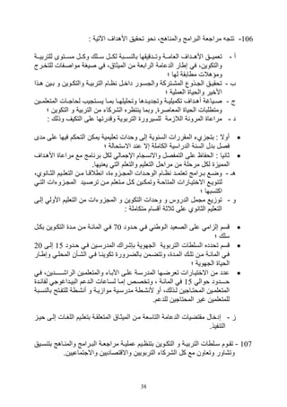 38
106-: ‫اآلتية‬ ‫األهداف‬ ‫توقيق‬ ‫وو‬ ،‫اهج‬ ‫والم‬ ‫البرامج‬ ‫مراتلة‬ ‫تتت‬
‫أ‬-‫ييتوى‬‫ي‬‫مس‬ ‫ييل‬‫ي‬‫وك‬ ‫ييلك‬‫ي‬‫س‬ ‫ييل‬‫ي‬‫لك‬ ‫ييبة‬‫ي‬‫س‬ ‫بال‬ ‫ييدقيقها‬‫ي‬‫وت‬ ‫يية‬‫ي‬‫اللام‬ ‫ييداف‬‫ي‬‫األه‬ ‫ييق‬‫ي‬‫تلمي‬‫يية‬‫ي‬‫للتربي‬
‫للتخير‬ ‫مواصيفال‬ ‫صيغة‬ ‫ف‬ ،‫الميثاق‬ ‫من‬ ‫الرابلة‬ ‫الدعامة‬ ‫ار‬ ‫ص‬ ‫ف‬ ،‫والتكوين‬‫ج‬
‫؛‬ ‫لها‬ ‫ابقة‬ ‫م‬ ‫ومؤهالل‬
‫ف‬-‫يذا‬‫ي‬‫ه‬ ‫يين‬‫ي‬‫ب‬ ‫و‬ ‫يوين‬‫ي‬‫والتك‬ ‫ية‬‫ي‬‫التربي‬ ‫يام‬‫ي‬‫ا‬ ‫يل‬‫ي‬‫داخ‬ ‫يور‬‫ي‬‫والتس‬ ‫يتركة‬‫ي‬,‫الم‬ ‫يذوع‬‫ي‬‫الت‬ ‫يق‬‫ي‬‫توقي‬
‫؛‬ ‫اللملية‬ ‫والويا‬ ‫األخير‬
‫ج‬-‫يال‬‫ي‬‫لوات‬ ‫يتتيف‬‫ي‬‫يس‬ ‫يا‬‫ي‬‫بم‬ ‫يا‬‫ي‬‫وتوليله‬ ‫يدها‬‫ي‬‫وتتدي‬ ‫ية‬‫ي‬‫تكميلي‬ ‫يداف‬‫ي‬‫أه‬ ‫يياغة‬‫ي‬‫ص‬‫يين‬‫ي‬‫المتللم‬
‫التكوين‬ ‫و‬ ‫التربية‬ ‫من‬ ‫ال,ركات‬ ‫تاره‬ ‫ي‬ ‫وبما‬ ‫و‬ ‫الملاصر‬ ‫الويا‬ ‫لبال‬ ‫ومت‬‫؛‬
‫د‬-: ‫وذلك‬ ‫التكيف‬ ‫على‬ ‫وقدرتها‬ ‫التربوية‬ ‫للسيرور‬ ‫مة‬ ‫الال‬ ‫ة‬ ‫المرو‬ ‫مراعا‬
‫على‬ ‫فيها‬ ‫التوكم‬ ‫يمكن‬ ‫تلليمية‬ ‫وودال‬ ‫صلى‬ ‫وية‬ ‫الس‬ ‫المقررال‬ ‫يت‬ ‫بتت‬ : ‫أوال‬‫مدى‬
‫الكام‬ ‫الدراسية‬ ‫ة‬ ‫الس‬ ‫بدل‬ ‫فصل‬‫؛‬ ‫االستوالة‬ ‫د‬ ‫ع‬ ‫صال‬ ‫لة‬
‫األ‬ ‫مراعا‬ ‫مع‬ ‫امج‬ ‫بر‬ ‫لكل‬ ‫اإتمال‬ ‫ستام‬ ‫واال‬ ‫التمفصل‬ ‫على‬ ‫الوفاا‬ : ‫يا‬ ‫ثا‬‫هيداف‬
.‫يها‬ ‫يل‬ ‫الت‬ ‫والتللم‬ ‫التلليم‬ ‫مراول‬ ‫من‬ ‫مرولة‬ ‫لكل‬ ‫الممي‬
‫هـ‬-،‫وي‬ ‫يا‬‫ي‬‫الث‬ ‫ييم‬‫ي‬‫التلل‬ ‫ين‬‫ي‬‫م‬ ‫يا‬‫ي‬‫الق‬ ‫ا‬ ، ‫وت‬ ‫ي‬‫ي‬‫المت‬ ‫يدال‬‫ي‬‫الوو‬ ‫يام‬‫ي‬‫ا‬ ‫يد‬‫ي‬‫تلتم‬ ‫يرامج‬‫ي‬‫ب‬ ‫يع‬‫ي‬‫وض‬
‫وتم‬ ‫ية‬‫ي‬‫المتاو‬ ‫يارال‬‫ي‬‫االختي‬ ‫يع‬‫ي‬‫وي‬ ‫لت‬‫ي‬‫ي‬‫الت‬ ‫وتال‬ ‫ي‬‫ي‬‫المت‬ ‫ييد‬‫ي‬‫ترص‬ ‫ين‬‫ي‬‫م‬ ‫يتللم‬‫ي‬‫م‬ ‫يل‬‫ي‬‫ك‬ ‫يين‬‫ي‬‫ك‬
‫؛‬ ‫اكتسبها‬
‫و‬-‫صليى‬ ‫األول‬ ‫التلليم‬ ‫من‬ ‫وتال‬ ‫المت‬ ‫و‬ ‫التكوين‬ ‫وودال‬ ‫و‬ ‫الدروس‬ ‫متمل‬ ‫يع‬ ‫تو‬
: ‫متكاملة‬ ‫أقسام‬ ‫ثالثة‬ ‫على‬ ‫وي‬ ‫الثا‬ ‫التلليم‬
‫ويدود‬ ‫في‬ ‫اليو‬ ‫الصليد‬ ‫على‬ ‫ام‬ ‫صل‬ ‫قسم‬70‫بكيل‬ ‫التكيوين‬ ‫ميد‬ ‫مين‬ ‫المائية‬ ‫في‬
‫؛‬ ‫سلك‬
‫ال‬ ‫السل‬ ‫تودده‬ ‫قسم‬‫ويدود‬ ‫في‬ ‫المدرسيين‬ ‫ب,,راك‬ ‫التهوية‬ ‫التربوية‬15‫صليى‬20
‫يار‬‫ي‬ ‫وص‬ ‫ي‬‫ي‬‫المول‬ ‫يأن‬‫ي‬,‫ال‬ ‫ي‬‫ي‬‫ف‬ ‫يا‬‫ي‬ ‫تكوي‬ ‫بالضيرور‬ ‫يمن‬‫ي‬‫وتتض‬ ، ‫يد‬‫ي‬‫الم‬ ‫يك‬‫ي‬‫تل‬ ‫ين‬‫ي‬‫م‬ ‫ية‬‫ي‬‫المائ‬ ‫في‬
‫؛‬ ‫التهوية‬ ‫الويا‬
،‫الرا,ـــيـدين‬ ‫والمتللميين‬ ‫اآلبيات‬ ‫عليى‬ ‫المدرسية‬ ‫تلرضيها‬ ‫االختييارال‬ ‫من‬ ‫عدد‬‫في‬
‫ووال‬ ‫وـــدود‬15‫لسياعال‬ ‫صميا‬ ‫وتخصيص‬ ، ‫المائية‬ ‫ف‬‫لفائيد‬ ‫البييداغوت‬ ‫اليدعم‬
‫بال‬ ‫يتح‬‫ي‬‫للتف‬ ‫ة‬ ‫ي‬‫ي‬, ‫أ‬ ‫و‬ ‫ية‬‫ي‬‫ي‬ ‫موا‬ ‫يية‬‫ي‬‫مدرس‬ ‫ة‬ ‫ي‬‫ي‬, ‫أل‬ ‫أو‬ ،‫يذلك‬‫ي‬‫ل‬ ‫ياتين‬‫ي‬‫الموت‬ ‫يين‬‫ي‬‫المتللم‬‫يبة‬‫ي‬‫س‬
.‫للدعم‬ ‫الموتاتين‬ ‫غير‬ ‫للمتللمين‬
-‫ويي‬ ‫صليى‬ ‫اللغيال‬ ‫بتللييم‬ ‫المتللقية‬ ‫الميثياق‬ ‫مين‬ ‫التاسلة‬ ‫الدعامة‬ ‫مقتضيال‬ ‫صدخال‬
.‫فيذ‬ ‫الت‬
107-‫ي‬‫ي‬‫ا‬ ‫بت‬ ‫يوين‬‫ي‬‫التك‬ ‫و‬ ‫ية‬‫ي‬‫التربي‬ ‫ال‬ ‫يل‬‫ي‬‫س‬ ‫يوم‬‫ي‬‫تق‬‫بت‬ ‫ياهج‬‫ي‬ ‫والم‬ ‫يرامج‬‫ي‬‫الب‬ ‫ية‬‫ي‬‫مراتل‬ ‫ية‬‫ي‬‫عملي‬ ‫يم‬‫ييق‬‫ي‬‫س‬
.‫واالتتماعيين‬ ‫واالقتصاديين‬ ‫التربويين‬ ‫ال,ركات‬ ‫كل‬ ‫مع‬ ‫وتلاون‬ ‫وت,اور‬
 