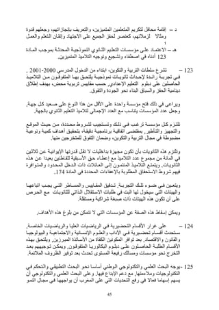 45
‫د‬–‫قدو‬ ‫وتللهم‬ ،‫اتهم‬ ‫تا‬ ,‫ب‬ ‫والتلريف‬ ،‫ين‬ ‫المتمي‬ ‫المتللمين‬ ‫لتكريم‬ ‫موافل‬ ‫صقامة‬
‫وا‬ ‫اليتللم‬ ‫وصتقيان‬ ‫االتتهاد‬ ‫على‬ ‫التميع‬ ‫لوف‬ ‫صر‬ ‫كل‬ ،‫مالئهم‬ ‫ل‬ ‫ومثاال‬‫للميل‬
‫؛‬
‫هـ‬–‫مؤ‬ ‫يى‬‫ي‬‫عل‬ ‫ياد‬‫ي‬‫االعتم‬‫ياد‬‫ي‬‫الم‬ ‫يف‬‫ي‬‫بموت‬ ‫ية‬‫ي‬‫المودث‬ ‫ية‬‫ي‬‫موذتي‬ ‫ال‬ ‫وي‬ ‫يا‬‫ي‬‫الث‬ ‫ييم‬‫ي‬‫التلل‬ ‫يال‬‫ي‬‫سس‬
123.‫ين‬ ‫المتمي‬ ‫التالميذ‬ ‫وتوتي‬ ‫وت,تيع‬ ‫فات‬ ‫اص‬ ‫ف‬ ‫اه‬ ‫أد‬
123–‫المدرس‬ ‫الدخول‬ ‫من‬ ‫ابتدات‬ ،‫والتكوين‬ ‫التربية‬ ‫ال‬ ‫سل‬ ‫ت,رع‬2000-2001‫و‬
‫ييذ‬‫ي‬‫التالمي‬ ‫يين‬‫ي‬‫م‬ ‫ييون‬‫ي‬‫المتفوق‬ ‫ييا‬‫ي‬‫به‬ ‫ييق‬‫ي‬‫يلتو‬ ‫يية‬‫ي‬‫موذتي‬ ‫ييال‬‫ي‬‫وي‬ ‫ثا‬ ‫ييداث‬‫ي‬‫إو‬ ‫ييد‬‫ي‬‫رائ‬ ‫يية‬‫ي‬‫تترب‬ ‫يي‬‫ي‬‫ف‬
‫الواصل‬‫الق‬ ‫ص‬ ‫بهدف‬ ،‫موض‬ ‫تربوية‬ ‫مقاييس‬ ‫وسف‬ ‫اإعداديو‬ ‫التلليم‬ ‫دبلوم‬ ‫على‬ ‫ين‬
.‫والتفوق‬ ‫التود‬ ‫وو‬ ‫ات‬ ‫الب‬ ‫والسباق‬ ‫الوف‬ ‫امية‬ ‫دي‬
‫تهيةو‬ ‫كيل‬ ‫صيليد‬ ‫على‬ ‫وع‬ ‫ال‬ ‫هذا‬ ‫من‬ ‫األقل‬ ‫على‬ ‫واود‬ ‫مؤسسة‬ ‫فتح‬ ‫ذلك‬ ‫ف‬ ‫ويراعى‬
‫با‬ ‫وي‬ ‫الثا‬ ‫التلليم‬ ‫لتالميذ‬ ‫اإتمال‬ ‫اللدد‬ ‫مع‬ ‫اسف‬ ‫يت‬ ‫المؤسسال‬ ‫عدد‬ ‫وتلل‬‫لته‬.‫ة‬
‫يع‬‫ي‬‫الموق‬ ‫يث‬‫ي‬‫وي‬ ‫ين‬‫ي‬‫م‬ ، ‫يدد‬‫ي‬‫مو‬ ‫يرو‬‫ي‬,‫ل‬ ‫يتتيف‬‫ي‬‫وتس‬ ‫يك‬‫ي‬‫ذل‬ ‫ي‬‫ي‬‫ف‬ ‫يف‬‫ي‬‫ترغ‬ ‫ية‬‫ي‬‫مؤسس‬ ‫يل‬‫ي‬‫ك‬ ‫م‬ ‫ي‬‫ي‬‫تلت‬
‫و‬ ‫و‬ ‫كميية‬ ‫أهيداف‬ ‫بتوقييق‬ ،‫دقيقية‬ ‫امتيية‬ ‫بر‬ ‫اتفاقيية‬ ‫بمقتضيى‬ ‫يرو‬ ‫والتيأ‬ ‫والتتهي‬‫عيية‬
.‫ها‬ ‫م‬ ‫للمتخرتين‬ ‫التفوق‬ ‫وضمان‬ ،‫والتكوين‬ ‫التربية‬ ‫متال‬ ‫ف‬ ‫ة‬ ‫مضبو‬
‫ال‬ ‫بداخليال‬ ‫مته‬ ‫تكون‬ ‫بأن‬ ‫ويال‬ ‫الثا‬ ‫هذه‬ ‫م‬ ‫وتلت‬‫ثالثيين‬ ‫عين‬ ‫اإيوائيية‬ ‫قيدرتها‬ ‫تقيل‬
‫عين‬ ‫بلييدا‬ ‫ين‬ ‫للقيا‬ ‫األسيبقية‬ ‫ويق‬ ‫يات‬ ‫صع‬ ‫مع‬ ‫التالميذ‬ ‫عدد‬ ‫متموع‬ ‫من‬ ‫المائة‬ ‫ف‬‫هي‬‫ذه‬
‫والم‬ ‫يدود‬‫ي‬‫المو‬ ‫يدخل‬‫ي‬‫ال‬ ‫ذال‬ ‫يائالل‬‫ي‬‫الل‬ ‫يى‬‫ي‬‫صل‬ ‫يون‬‫ي‬‫تم‬ ‫الم‬ ‫يذ‬‫ي‬‫التالمي‬ ‫يع‬‫ي‬‫ويتمت‬ .‫يال‬‫ي‬‫وي‬ ‫الثا‬‫يوافر‬‫ي‬‫ت‬
‫الماد‬ ‫ف‬ ‫المودد‬ ‫باإعفاتال‬ ‫لوبة‬ ‫الم‬ ‫االستوقاق‬ ‫,رو‬ ‫فيهم‬174.
‫يي‬‫ي‬‫ويتل‬‫ييا‬‫ي‬‫اتباعه‬ ‫ييف‬‫ي‬‫يت‬ ‫يي‬‫ي‬‫الت‬ ‫ر‬ ‫ييا‬‫ي‬‫والمس‬ ‫يياييس‬‫ي‬‫المق‬ ‫ييدقيق‬‫ي‬‫ت‬ ‫ييةو‬‫ي‬‫التترب‬ ‫ييك‬‫ي‬‫تل‬ ‫ييوت‬‫ي‬‫ض‬ ‫يي‬‫ي‬‫ف‬ ‫ين‬
‫ال‬ ‫ميع‬ ‫وييال‬ ‫للثا‬ ‫اليذات‬ ‫االسيتقالل‬ ‫لبال‬ ‫ف‬ ‫البل‬ ‫لها‬ ‫سيخول‬ ‫الت‬ ‫والهيئال‬‫ويرص‬
.‫ومستقلة‬ ‫,راكية‬ ‫صبغة‬ ‫ذال‬ ‫الهيئال‬ ‫هذه‬ ‫تكون‬ ‫أن‬ ‫على‬
‫األهدا‬ ‫هذه‬ ‫بلوغ‬ ‫من‬ ‫تتمكن‬ ‫ال‬ ‫الت‬ ‫المؤسسال‬ ‫عن‬ ‫الصفة‬ ‫هذه‬ ‫صسقا‬ ‫ويمكن‬.‫ف‬
124–‫الخاصيةو‬ ‫والرياضييال‬ ‫الللييا‬ ‫الرياضييال‬ ‫في‬ ‫التوضيرية‬ ‫األقسام‬ ‫غرار‬ ‫على‬
‫ييا‬‫ي‬‫والبيولوتي‬ ‫يية‬‫ي‬‫واالتتماعي‬ ‫ية‬ ‫ييا‬‫ي‬‫س‬ ‫اإ‬ ‫ييوم‬‫ي‬‫واللل‬ ‫اآلداف‬ ‫يي‬‫ي‬‫ف‬ ‫يييرية‬‫ي‬‫توض‬ ‫ييام‬‫ي‬‫أقس‬ ‫ييتودث‬‫ي‬‫س‬
‫ويل‬ ‫ينو‬ ‫المبير‬ ‫األسياتذ‬ ‫من‬ ‫الكفا‬ ‫ين‬ ‫المكو‬ ‫توافر‬ ‫بلد‬ ‫واالقتصادو‬ ‫ون‬ ‫والقا‬‫بهيذه‬ ‫تويق‬
‫يى‬‫ي‬‫عل‬ ‫يلون‬‫ي‬‫الواص‬ ‫ية‬‫ي‬‫لب‬ ‫ال‬ ‫يام‬‫ي‬‫األقس‬‫ب‬ ‫يوتيههم‬‫ي‬‫ت‬ ‫ين‬‫ي‬‫ويمك‬ ‫يونو‬‫ي‬‫المتفوق‬ ‫يا‬‫ي‬‫البكالوري‬ ‫يوم‬‫ي‬‫دبل‬‫يد‬‫ي‬‫ل‬
.‫المالئمة‬ ‫الاروف‬ ‫توفير‬ ‫بلد‬ ‫تودث‬ ‫المستوى‬ ‫رفيلة‬ ‫ومسالك‬ ‫مؤسسال‬ ‫وو‬ ‫التخرج‬
125-‫في‬ ‫واليتوكم‬ ‫بيقي‬ ‫الت‬ ‫البويث‬ ‫ويو‬ ‫أساسيا‬ ‫اليو‬ ‫ولوت‬ ‫والتك‬ ‫الللم‬ ‫البوث‬ ‫يوت‬
‫ال‬ ‫البوث‬ ‫وعلى‬ .‫فيها‬ ‫اإبداع‬ ‫دعم‬ ‫مع‬ ‫ومالتمتهاو‬ ‫ولوتيال‬ ‫التك‬‫أن‬ ‫ولوت‬ ‫والتك‬ ‫للم‬
‫ميو‬ ‫ال‬ ‫متيال‬ ‫في‬ ‫يواتههيا‬ ‫أن‬ ‫المغرف‬ ‫على‬ ‫الت‬ ‫التوديال‬ ‫رفع‬ ‫ف‬ ‫فلاال‬ ‫صسهاما‬ ‫يسهم‬
 