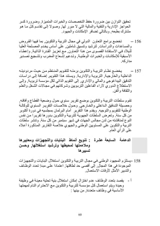 60
‫كسر‬ ‫وضرور‬ ‫و‬ ‫المتمي‬ ‫والخبرال‬ ‫التخصصال‬ ‫وفا‬ ‫ضرور‬ ‫بين‬ ‫ن‬ ‫التوا‬ ‫توقيق‬
‫هيو‬ ‫ميا‬ ‫كيل‬ ‫تقاسيم‬ ‫صليى‬ ‫وصيوال‬ ‫لهاو‬ ‫مبرر‬ ‫ال‬ ‫الت‬ ‫والمالية‬ ‫ية‬ ‫والتق‬ ‫اإدارية‬ ‫الووات‬
.‫والتهود‬ ‫ال‬ ‫اإمكا‬ ‫تضافر‬ ‫وبالتال‬ ‫و‬ ‫بل‬ ‫ب‬ ‫م,ترك‬
156–‫بما‬ ‫والتكوينو‬ ‫التربية‬ ‫متال‬ ‫ف‬ ‫الدول‬ ‫التلاون‬ ‫برامج‬ ‫تخضع‬‫القيروض‬ ‫فيهيا‬
‫اللليي‬ ‫المصيلوة‬ ‫يخيدم‬ ‫أساس‬ ‫على‬ ‫,املينو‬ ‫سيق‬ ‫وت‬ ‫لتر,يد‬ ‫والدراسالو‬ ‫والمساعدال‬‫ا‬
‫وصع‬ ‫يةو‬‫ي‬‫الذاتي‬ ‫يدر‬‫ي‬‫الق‬ ‫ي‬‫ي‬‫ي‬ ‫تل‬ ‫يع‬‫ي‬‫م‬ ‫ياونو‬‫ي‬‫التل‬ ‫يذا‬‫ي‬‫ه‬ ‫ين‬‫ي‬‫م‬ ‫يوى‬‫ي‬‫القص‬ ‫يتفاد‬‫ي‬‫االس‬ ‫ي‬‫ي‬‫ف‬ ‫يبالد‬‫ي‬‫لل‬‫يات‬‫ي‬
‫يدير‬‫ي‬‫تص‬ ‫يتيع‬‫ي‬,‫وت‬ ‫يرف‬‫ي‬‫المغ‬ ‫يلاع‬‫ي‬,‫ص‬ ‫يدعيم‬‫ي‬‫وت‬ ‫يةو‬‫ي‬‫ي‬ ‫الو‬ ‫يرال‬‫ي‬‫والخب‬ ‫يال‬‫ي‬ ‫لإلمكا‬ ‫يبقية‬‫ي‬‫األس‬
. ‫مدارك‬
157–‫يام‬‫ي‬‫ا‬ ‫يع‬‫ي‬‫يخض‬‫ي‬‫ي‬‫مردوديت‬ ‫يث‬‫ي‬‫وي‬ ‫ين‬‫ي‬‫م‬ ‫يتام‬‫ي‬ ‫الم‬ ‫يويم‬‫ي‬‫للتق‬ ‫ي‬‫ي‬‫برمت‬ ‫يوين‬‫ي‬‫والتك‬ ‫ية‬‫ي‬‫التربي‬
‫د‬ ‫يى‬‫ي‬‫صل‬ ‫يافة‬‫ي‬‫صض‬ ‫يويمو‬‫ي‬‫التق‬ ‫يذا‬‫ي‬‫ه‬ ‫د‬ ‫يت‬‫ي‬‫ويس‬ .‫ية‬‫ي‬‫واإداري‬ ‫ية‬‫ي‬‫التربوي‬ ‫يةو‬‫ي‬‫والخارتي‬ ‫ية‬‫ي‬‫الداخلي‬‫يال‬‫ي‬‫راس‬
‫تربويي‬ ‫مؤسسة‬ ‫لكل‬ ‫الذات‬ ‫التقويم‬ ‫صلى‬ ‫واإداريو‬ ‫والمال‬ ‫البيداغوت‬ ‫التدقيق‬‫وصليى‬ ‫ةو‬
‫و,ي‬ ‫التربيويين‬ ‫الفياعلين‬ ‫آلرات‬ ‫اليدوري‬ ‫الع‬ ‫االسيت‬‫والل‬ ‫ال,يغل‬ ‫متياالل‬ ‫في‬ ‫ركائهم‬‫ليم‬
.‫والفن‬ ‫والثقافة‬
‫و‬ ‫ي‬‫ي‬‫وآفاق‬ ‫ياع‬‫ي‬ ‫الق‬ ‫يلية‬‫ي‬‫وض‬ ‫يول‬‫ي‬‫و‬ ‫وي‬ ‫ي‬‫ي‬‫س‬ ‫ير‬‫ي‬‫تقري‬ ‫يع‬‫ي‬‫بوض‬ ‫يوين‬‫ي‬‫والتك‬ ‫ية‬‫ي‬‫التربي‬ ‫ال‬ ‫يل‬‫ي‬‫س‬ ‫يوم‬‫ي‬‫تق‬
‫للوكاليية‬ ‫وي‬ ‫ي‬‫ي‬‫الس‬ ‫ير‬‫ي‬‫التقري‬ ‫يال‬‫ي‬‫خالص‬ ‫ووييول‬ ‫و‬ ‫يارت‬‫ي‬‫والخ‬ ‫يداخل‬‫ي‬‫ال‬ ‫يدقيق‬‫ي‬‫الت‬ ‫ييلة‬‫ي‬‫ووص‬
‫د‬ ‫ف‬ ‫بمتلسي‬ ‫البرلمان‬ ‫أمام‬ ‫التقرير‬ ‫هذا‬ ‫ويقدم‬ . ‫والتوتي‬ ‫للتقويم‬ ‫ية‬ ‫الو‬‫و‬‫أكتو‬ ‫ر‬‫بر‬
‫فيس‬ ‫مين‬ ‫تقرييرا‬ ‫بيدورها‬ ‫والتكيوين‬ ‫للتربيية‬ ‫التهويية‬ ‫ال‬ ‫السل‬ ‫وتلرض‬ .‫ة‬ ‫س‬ ‫كل‬ ‫من‬
‫ال‬ ‫سل‬ ‫,ر‬ ‫وت‬ .‫ة‬ ‫س‬ ‫كل‬ ‫من‬ ‫سبتمبر‬ ‫,هر‬ ‫ف‬ ‫التهال‬ ‫متالس‬ ‫لدن‬ ‫من‬ ‫اق,ت‬ ‫لم‬ ‫وع‬ ‫ال‬
‫أ‬ ‫الميذكور‬ ‫التقارير‬ ‫خالصة‬ ‫والتهوي‬ ‫الو‬ ‫المستويين‬ ‫على‬ ‫والتكوين‬ ‫التربية‬‫عياله‬
.‫اللام‬ ‫الرأي‬ ‫على‬
‫الدعامة‬‫والتجهيزات‬ ‫البنايات‬ ‫أنماط‬ ‫تنوي‬ : ‫عشرة‬ ‫السابعة‬‫و‬‫معايي‬‫رها‬
‫وحسن‬ ,‫استغاللها‬ ‫وترشيد‬ ‫لمحيطها‬ ‫ومالتمتها‬
‫تسييرها‬
158-‫ال‬ ‫والتتهيي‬ ‫اييال‬ ‫الب‬ ‫اسيتغالل‬ ‫والتكيوين‬ ‫التربيية‬ ‫متيال‬ ‫في‬ ‫الو‬ ‫المتهود‬ ‫م‬ ‫يستل‬
‫ت‬ ‫مبيدص‬ ‫عليى‬ ‫اعتمادا‬ ‫اقتهاو‬ ‫ل‬ ‫ود‬ ‫أقصى‬ ‫صلى‬ ‫المتالو‬ ‫هذا‬ ‫ف‬ ‫الموتود‬‫الوايا‬ ‫ليدد‬‫ئف‬
.‫االستلمال‬ ‫ألوقال‬ ‫األمثل‬ ‫والتدبير‬
‫أ‬-‫وايفية‬ ‫في‬ ‫ية‬ ‫ملي‬ ‫توتية‬ ‫ية‬ ‫ب‬ ‫استغالل‬ ‫صمكان‬ ‫ال‬ ‫اخت‬ ‫عدم‬ ‫الواائف‬ ‫بتلدد‬ ‫يقصد‬
‫لمهم‬ ‫التيام‬ ‫االوتيرام‬ ‫ميع‬ ‫والتكيوين‬ ‫للتربيية‬ ‫مؤسسية‬ ‫كيل‬ ‫اسيتلمال‬ ‫ويتم‬ ‫وويد‬‫تهيا‬
: ‫ها‬ ‫بي‬ ‫من‬ ‫و‬ ‫متلدد‬ ‫واائف‬ ‫ف‬ ‫األساسية‬
 