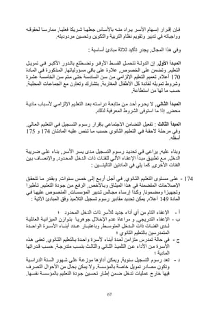 67
‫ل‬ ‫يا‬‫ي‬‫ممارس‬ ‫ياو‬‫ي‬‫فللي‬ ‫يريكا‬‫ي‬, ‫يا‬‫ي‬‫تلله‬ ‫ياس‬‫ي‬‫باألس‬ ‫ي‬‫ي‬ ‫م‬ ‫يراد‬‫ي‬‫ي‬ ‫ير‬‫ي‬‫األس‬ ‫يهام‬‫ي‬‫صس‬ ‫يرار‬‫ي‬‫صق‬ ‫ي,ن‬‫ي‬‫ف‬‫ي‬‫ي‬‫وقوق‬
. ‫مردوديت‬ ‫وتوسين‬ ‫والتكوين‬ ‫التربية‬ ‫اام‬ ‫وتقويم‬ ‫تدبير‬ ‫ف‬ ‫وواتبات‬
: ‫أساسية‬ ‫مبادئ‬ ‫ثالثة‬ ‫تأكيد‬ ‫يتدر‬ ‫المتالو‬ ‫هذا‬ ‫وف‬
‫األو‬ ‫ادأ‬‫ا‬‫المب‬‫تمو‬ ‫ي‬‫ي‬‫ف‬ ‫ير‬‫ي‬‫األكب‬ ‫يدور‬‫ي‬‫بال‬ ‫لع‬ ‫ي‬‫ي‬‫وتض‬ ‫ير‬‫ي‬‫األوف‬ ‫ي‬‫ي‬‫القس‬ ‫يل‬‫ي‬‫تتوم‬ ‫ية‬‫ي‬‫الدول‬ ‫صن‬ ‫و‬‫يل‬‫ي‬‫ي‬
‫الميذكور‬ ‫مسؤولياتهاو‬ ‫باق‬ ‫على‬ ‫عالو‬ ‫الخصوصو‬ ‫على‬ ‫وتضمن‬ ‫التلليمو‬‫المياد‬ ‫في‬
170‫ع,ير‬ ‫الخامسية‬ ‫سين‬ ‫ميتم‬ ‫وتيى‬ ‫السادسية‬ ‫سين‬ ‫مين‬ ‫ام‬ ‫اإل‬ ‫التلليم‬ ‫تلميم‬ ‫أعالهو‬
‫المو‬ ‫التماعيال‬ ‫مع‬ ‫وتلاون‬ ‫بت,ارك‬ ‫المغاربةو‬ ‫فال‬ ‫األ‬ ‫كل‬ ‫لفائد‬ ‫تمويل‬ ‫و,رو‬‫لييةو‬
‫اعةو‬ ‫است‬ ‫من‬ ‫لها‬ ‫ما‬ ‫وسف‬
‫الثااني‬ ‫المبادأ‬‫ألسيبا‬ ‫امي‬ ‫اإل‬ ‫التللييم‬ ‫بليد‬ ‫دراسيت‬ ‫متابلية‬ ‫مين‬ ‫أويد‬ ‫يويرم‬ ‫ال‬ ‫و‬‫ما‬ ‫ف‬‫ية‬‫ي‬‫دي‬
‫لذلكو‬ ‫الملرفية‬ ‫ال,رو‬ ‫استوفى‬ ‫ما‬ ‫صذا‬ ‫موضو‬
‫الثال‬ ‫المبدأ‬‫التللييم‬ ‫في‬ ‫التسيتيل‬ ‫رسيوم‬ ‫ب,قرار‬ ‫االتتماع‬ ‫التضامن‬ ‫تفليل‬ :‫و‬ ‫الليال‬
‫المادتيان‬ ‫عليي‬ ‫ص‬ ‫تي‬ ‫ميا‬ ‫وسيف‬ ‫وي‬ ‫الثيا‬ ‫التللييم‬ ‫في‬ ‫الوقية‬ ‫مرولية‬ ‫وف‬174‫و‬175
. ‫أسفل‬
‫األ‬ ‫يسير‬ ‫ميدى‬ ‫التسيتيل‬ ‫رسيوم‬ ‫تودييد‬ ‫في‬ ‫يراعى‬ ‫و‬ ‫علي‬ ‫ات‬ ‫وب‬‫ضيريبة‬ ‫عليى‬ ‫يات‬ ‫ب‬ ‫سيرو‬
‫بي‬ ‫صياف‬ ‫واإ‬ ‫المويدودو‬ ‫اليدخل‬ ‫ذال‬ ‫للفئيال‬ ‫اآللي‬ ‫اإعفيات‬ ‫مبيدأ‬ ‫بييق‬ ‫ت‬ ‫ميع‬ ‫الدخلو‬‫ين‬
: ‫التاليتـــين‬ ‫المادتين‬ ‫ف‬ ‫يل‬ ‫كما‬ ‫األخرىو‬ ‫الفئال‬
174-‫تتوقيق‬ ‫ميا‬ ‫وبقيدر‬ ‫والو‬ ‫سي‬ ‫خميس‬ ‫صليى‬ ‫أربيع‬ ‫أتيل‬ ‫في‬ ‫ويو‬ ‫الثيا‬ ‫التللييم‬ ‫مسيتوى‬ ‫عليى‬
‫وبي‬ ‫الميثياق‬ ‫هيذا‬ ‫ف‬ ‫ة‬ ‫المتضم‬ ‫اإصالوال‬‫ير‬ ‫تيأ‬ ‫التللييمو‬ ‫تيود‬ ‫مين‬ ‫الرفيع‬ ‫األخصو‬‫ا‬
‫ي‬‫ي‬‫ف‬ ‫يا‬‫ي‬‫عليه‬ ‫يوص‬‫ي‬‫ص‬ ‫الم‬ ‫المؤسسيالو‬ ‫يدبير‬‫ي‬‫ت‬ ‫يالس‬‫ي‬‫مت‬ ‫صرسيات‬ ‫يذا‬‫ي‬‫وك‬ ‫او‬ ‫يمو‬‫ي‬‫ومض‬ ‫ا‬ ‫وتتهيي‬
‫الماد‬149‫اآل‬ ‫المبادئ‬ ‫وفق‬ ‫التالميذ‬ ‫تستيل‬ ‫رسوم‬ ‫مقادير‬ ‫توديد‬ ‫يمكن‬ ‫أعالهو‬: ‫تية‬
‫أ‬-‫؛‬ ‫المودود‬ ‫الدخل‬ ‫ذال‬ ‫لةسر‬ ‫تديد‬ ‫أدات‬ ‫أي‬ ‫من‬ ‫التام‬ ‫اإعفات‬
‫ف‬-‫اإع‬‫اللائليية‬ ‫يية‬ ‫ا‬ ‫المي‬ ‫ن‬ ‫بتيوا‬ ‫توهرييا‬ ‫اإخيالل‬ ‫عدم‬ ‫مراعا‬ ‫و‬ ‫و‬ ‫التدريت‬ ‫فات‬
‫الواويييد‬ ‫األسييير‬ ‫يييات‬ ‫أب‬ ‫عيييدد‬ ‫وباعتبيييار‬ ‫و‬ ‫المتوسييي‬ ‫اليييدخل‬ ‫ذال‬ ‫الفئيييال‬ ‫ليييدى‬
‫؛‬ ‫وي‬ ‫الثا‬ ‫بالتلليم‬ ‫المتمدرسين‬
‫ج‬-‫هيذه‬ ‫تلفيى‬ ‫ويو‬ ‫الثيا‬ ‫بيالتلليم‬ ‫واويد‬ ‫ألسير‬ ‫يات‬ ‫أب‬ ‫لليد‬ ‫امن‬ ‫مت‬ ‫تمدرس‬ ‫والة‬ ‫ف‬
‫ي‬‫ي‬‫ع‬ ‫األدات‬ ‫ين‬‫ي‬‫م‬ ‫ير‬‫ي‬‫األس‬‫يدراتها‬‫ي‬‫ق‬ ‫يف‬‫ي‬‫وس‬ ‫يةو‬‫ي‬‫متدرت‬ ‫يف‬‫ي‬‫س‬ ‫ب‬ ‫يث‬‫ي‬‫والثال‬ ‫يا‬‫ي‬‫الث‬ ‫يذ‬‫ي‬‫التلمي‬ ‫ن‬
‫؛‬ ‫المادية‬
‫د‬-‫الدراسيية‬ ‫ة‬ ‫السي‬ ‫,يهور‬ ‫عليى‬ ‫عية‬ ‫مو‬ ‫أداؤها‬ ‫ويمكن‬ ‫ويةو‬ ‫س‬ ‫التستيل‬ ‫رسوم‬ ‫تلد‬
‫التصرف‬ ‫األووال‬ ‫من‬ ‫بوال‬ ‫يمكن‬ ‫وال‬ .‫بالمؤسسة‬ ‫خاصة‬ ‫تمويل‬ ‫مصادر‬ ‫وتكون‬
‫بالمؤسسية‬ ‫التللييم‬ ‫تيود‬ ‫توسيين‬ ‫يار‬ ‫ص‬ ‫ضيمن‬ ‫تدخل‬ ‫عمليال‬ ‫خارج‬ ‫فيها‬.‫فسيها‬
 