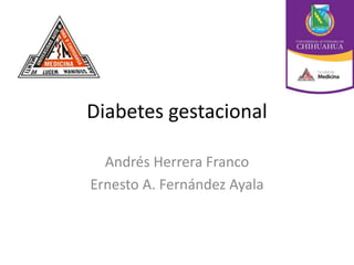 Diabetes gestacional
Andrés Herrera Franco
Ernesto A. Fernández Ayala
 