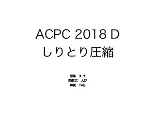 ACPC 2018 D
しりとり圧縮
原案 えび
問題文 えび
解説 TAB
 