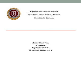 Alumno: Rolando Vivas.
C.I: V-14.649.471
Asig:Derecho Tributario.
2018/A – Emily Ramírez- SAIA D
 