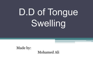 D.D of Tongue
Swelling
Made by:
Mohamed Ali
 