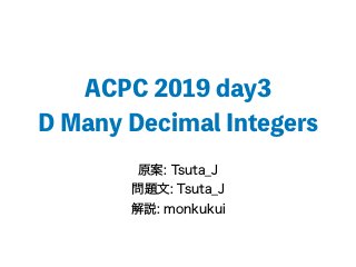 ACPC 2019 day3
D Many Decimal Integers
原案: Tsuta_J
問題文: Tsuta_J
解説: monkukui
 