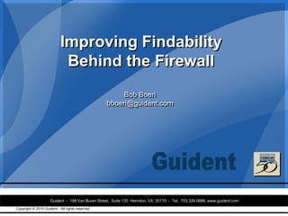 Improving Findability
                            Behind the Firewall
                                                      Bob Boeri
                                                 bboeri@guident.com




                     Guident - 198 Van Buren Street, Suite 120 Herndon, VA 20170 - Tel: 703.326.0888, www.guident.com
Copyright © 2010 Guident - All rights reserved                                                                          1
 