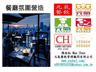 陳祐松 Max Chen
元氣餐飲管理顧問有限公司
www.yschef.com/
s0918034332@yahoo.com.tw
餐廳氛圍營造
 