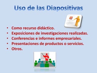 • Como recurso didáctico.
• Exposiciones de investigaciones realizadas.
• Conferencias e informes empresariales.
• Presentaciones de productos o servicios.
• Otros.