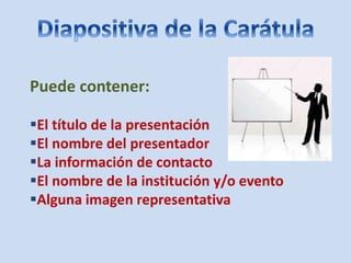 Puede contener:
El título de la presentación
El nombre del presentador
La información de contacto
El nombre de la institución y/o evento
Alguna imagen representativa
