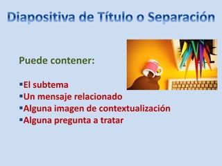 Puede contener:
El subtema
Un mensaje relacionado
Alguna imagen de contextualización
Alguna pregunta a tratar