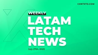 CONTXTO.COM
W EEKLY
NEW S
LATAM
TECH
CONTXTO.COM
July27th,2020
 