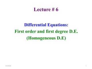 Differential Equations:
First order and first degree D.E.
(Homogeneous D.E)
8/8/2020 1
Lecture # 6
 